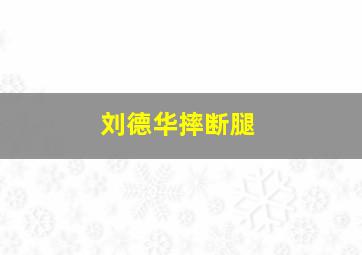 刘德华摔断腿