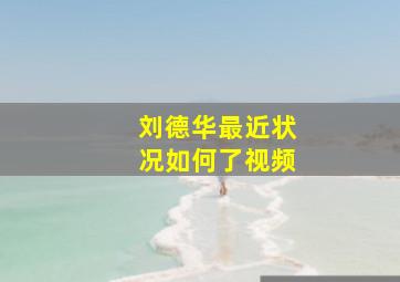 刘德华最近状况如何了视频