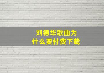 刘德华歌曲为什么要付费下载