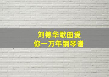 刘德华歌曲爱你一万年钢琴谱