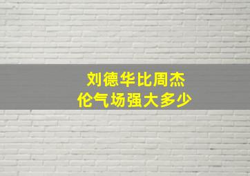 刘德华比周杰伦气场强大多少