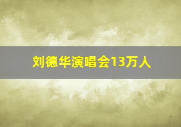 刘德华演唱会13万人