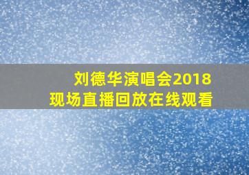 刘德华演唱会2018现场直播回放在线观看