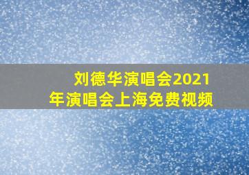 刘德华演唱会2021年演唱会上海免费视频