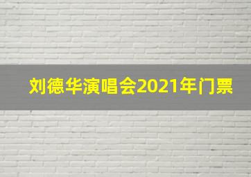 刘德华演唱会2021年门票