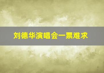 刘德华演唱会一票难求