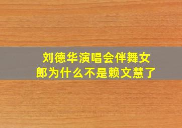 刘德华演唱会伴舞女郎为什么不是赖文慧了