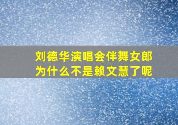 刘德华演唱会伴舞女郎为什么不是赖文慧了呢