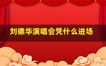 刘德华演唱会凭什么进场