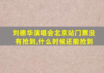 刘德华演唱会北京站门票没有抢到,什么时候还能抢到