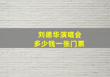 刘德华演唱会多少钱一张门票