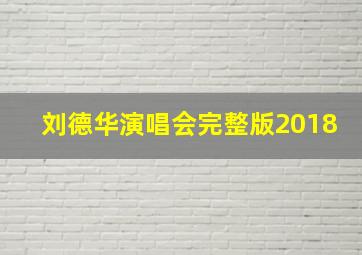 刘德华演唱会完整版2018