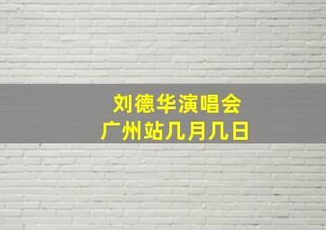 刘德华演唱会广州站几月几日