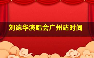 刘德华演唱会广州站时间