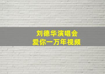 刘德华演唱会爱你一万年视频