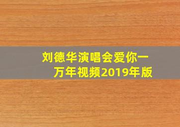 刘德华演唱会爱你一万年视频2019年版