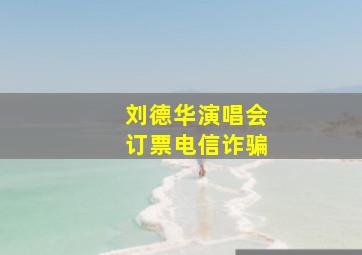 刘德华演唱会订票电信诈骗