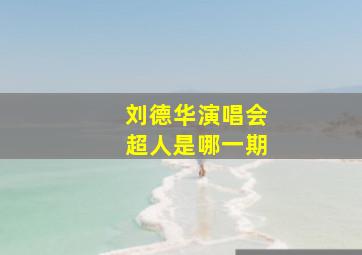 刘德华演唱会超人是哪一期