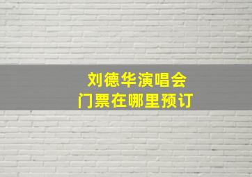 刘德华演唱会门票在哪里预订