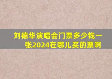 刘德华演唱会门票多少钱一张2024在哪儿买的票啊