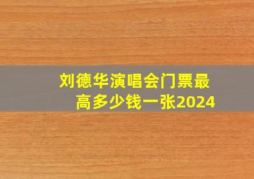 刘德华演唱会门票最高多少钱一张2024