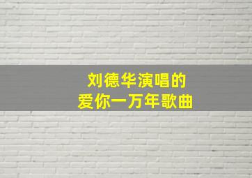 刘德华演唱的爱你一万年歌曲