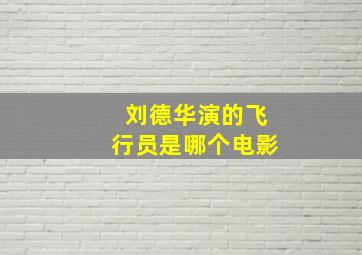 刘德华演的飞行员是哪个电影