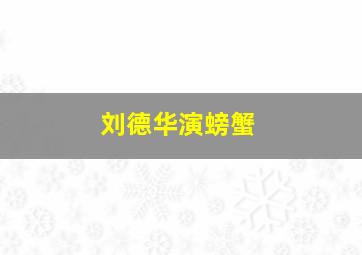 刘德华演螃蟹