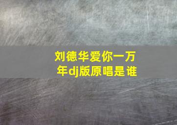 刘德华爱你一万年dj版原唱是谁