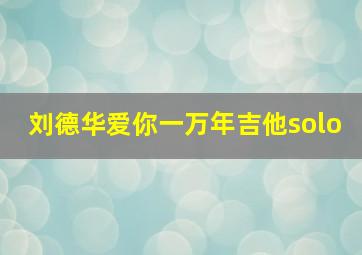 刘德华爱你一万年吉他solo