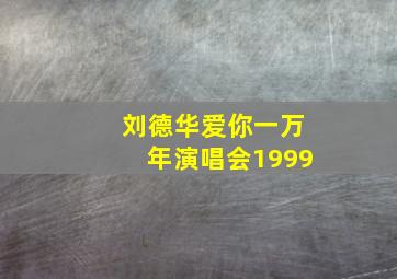 刘德华爱你一万年演唱会1999