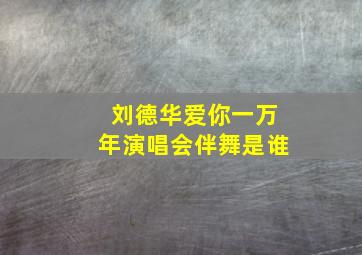 刘德华爱你一万年演唱会伴舞是谁