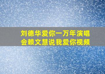 刘德华爱你一万年演唱会赖文慧说我爱你视频