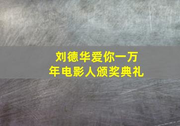 刘德华爱你一万年电影人颁奖典礼