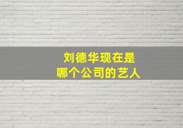 刘德华现在是哪个公司的艺人