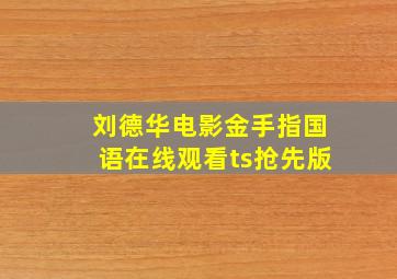 刘德华电影金手指国语在线观看ts抢先版