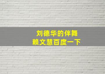 刘德华的伴舞赖文慧百度一下