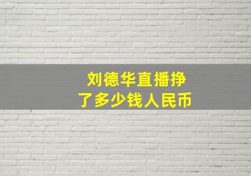 刘德华直播挣了多少钱人民币