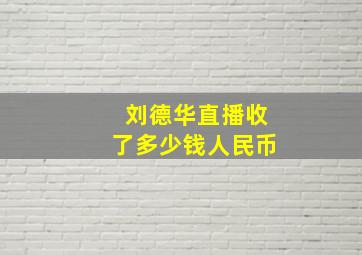 刘德华直播收了多少钱人民币