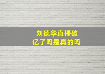 刘德华直播破亿了吗是真的吗