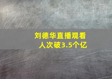 刘德华直播观看人次破3.5个亿