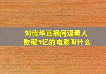 刘德华直播间观看人数破3亿的电影叫什么