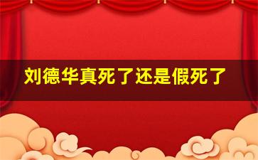 刘德华真死了还是假死了