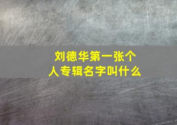 刘德华第一张个人专辑名字叫什么