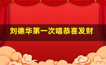 刘德华第一次唱恭喜发财