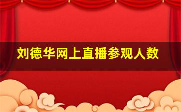 刘德华网上直播参观人数