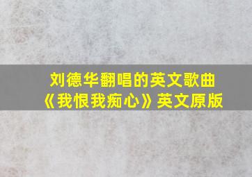 刘德华翻唱的英文歌曲《我恨我痴心》英文原版