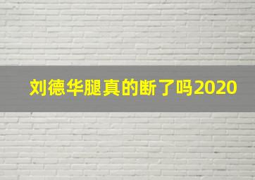 刘德华腿真的断了吗2020