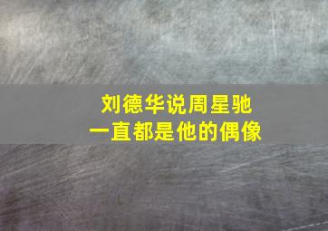 刘德华说周星驰一直都是他的偶像