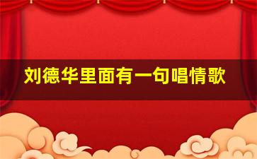 刘德华里面有一句唱情歌